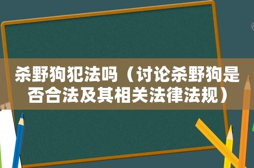 殺野狗犯法嗎（討論殺野狗是否合法及其相關法律法規）