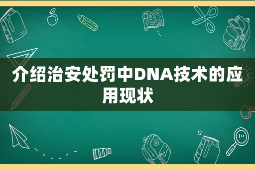 介紹治安處罰中DNA技術的應用現狀