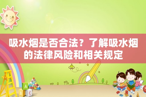 吸水煙是否合法？了解吸水煙的法律風險和相關規定