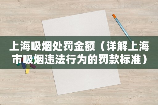 上海吸煙處罰金額（詳解上海市吸煙違法行為的罰款標準）