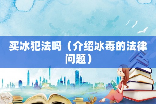 買冰犯法嗎（介紹冰毒的法律問題）