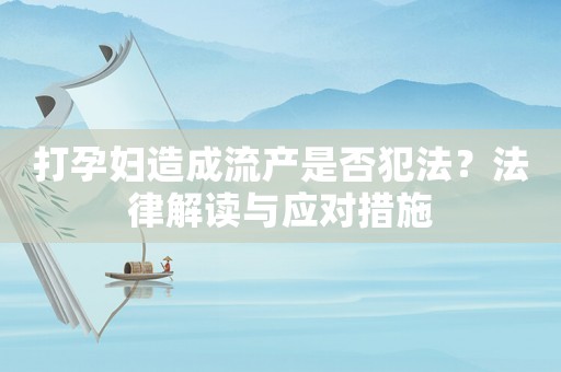 打孕婦造成流產(chǎn)是否犯法？法律解讀與應(yīng)對(duì)措施