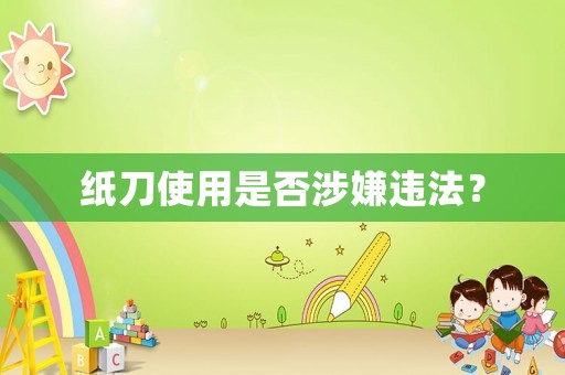 紙刀使用是否涉嫌違法？