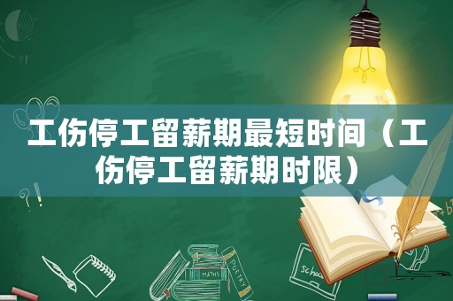 工傷停工留薪期最短時(shí)間（工傷停工留薪期時(shí)限）