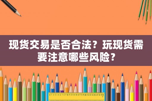 現(xiàn)貨交易是否合法？玩現(xiàn)貨需要注意哪些風(fēng)險？