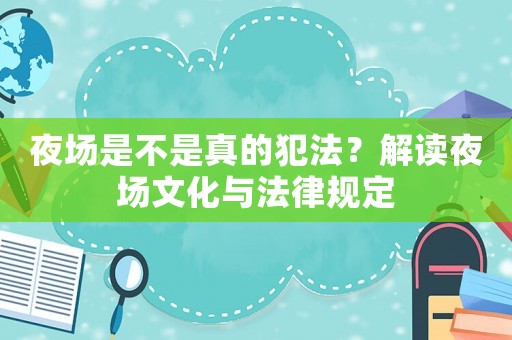 夜場(chǎng)是不是真的犯法？解讀夜場(chǎng)文化與法律規(guī)定