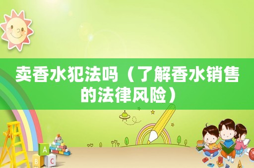 賣香水犯法嗎（了解香水銷售的法律風險）