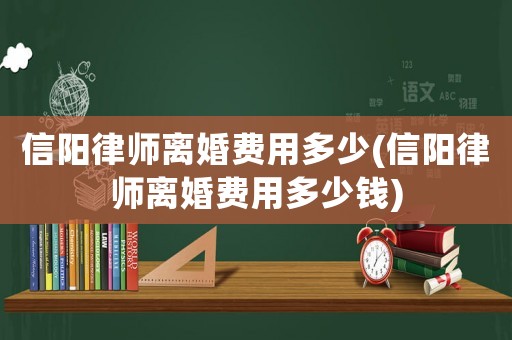 信陽律師離婚費用多少(信陽律師離婚費用多少錢)