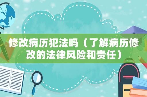 修改病歷犯法嗎（了解病歷修改的法律風險和責任）