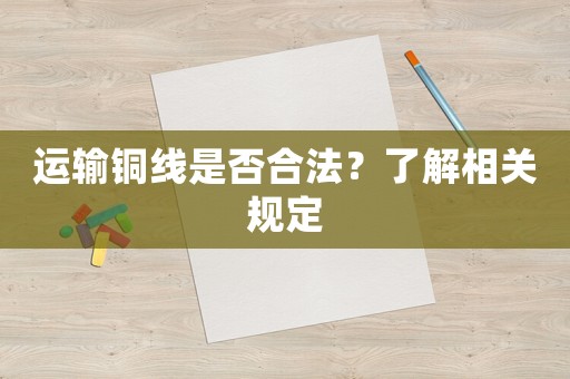 運輸銅線是否合法？了解相關規定