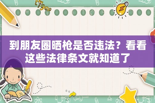 到朋友圈曬槍是否違法？看看這些法律條文就知道了