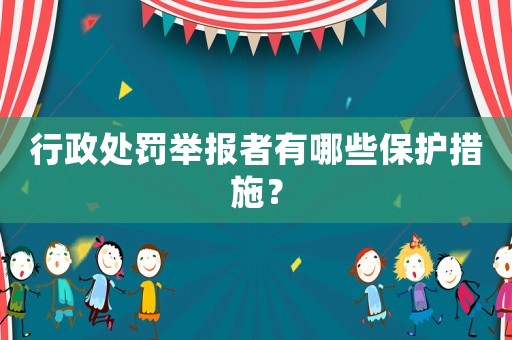 行政處罰舉報者有哪些保護(hù)措施？