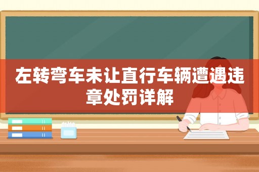 左轉彎車未讓直行車輛遭遇違章處罰詳解