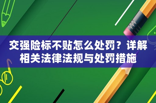 交強險標不貼怎么處罰？詳解相關法律法規與處罰措施