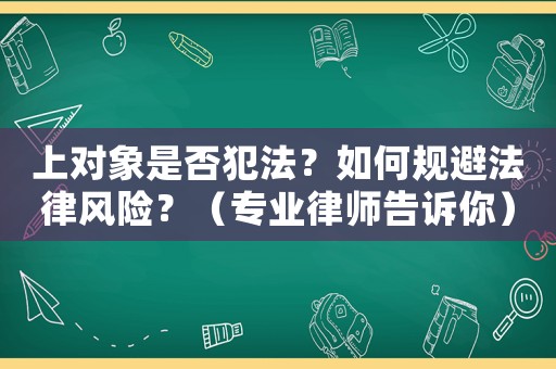 上對象是否犯法？如何規(guī)避法律風(fēng)險？（專業(yè)律師告訴你）