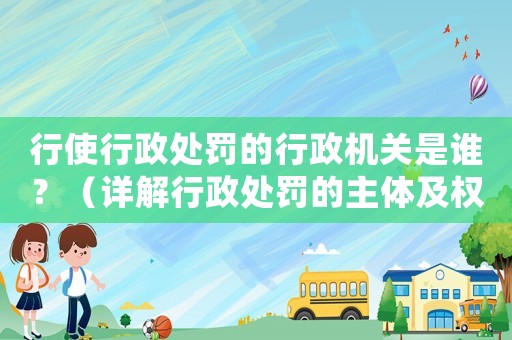 行使行政處罰的行政機關(guān)是誰？（詳解行政處罰的主體及權(quán)限）