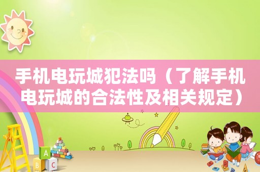 手機電玩城犯法嗎（了解手機電玩城的合法性及相關規定）