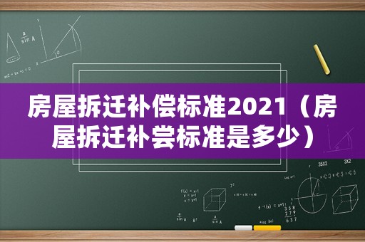 房屋拆遷補償標準2021（房屋拆遷補嘗標準是多少）