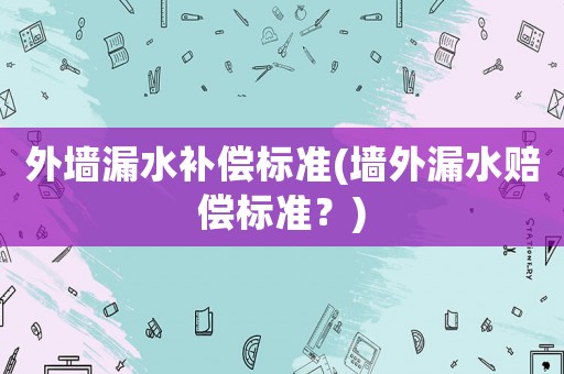 外墻漏水補償標準(墻外漏水賠償標準？)