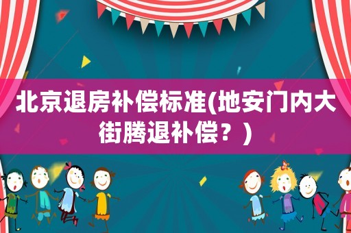 北京退房補償標準(地安門內大街騰退補償？)