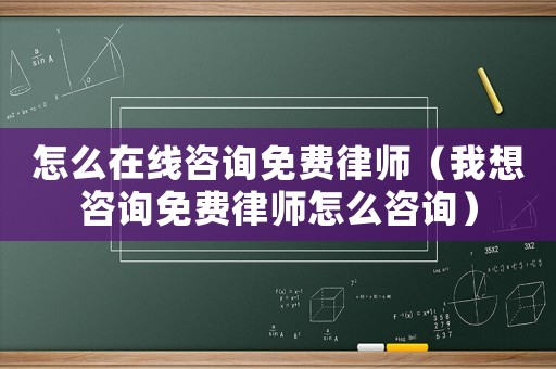 怎么在線咨詢免費律師（我想咨詢免費律師怎么咨詢）