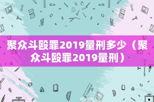 聚眾斗毆罪2019量刑多少（聚眾斗毆罪2019量刑）