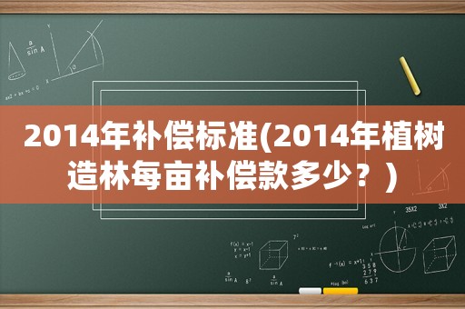 2014年補償標(biāo)準(zhǔn)(2014年植樹造林每畝補償款多少？)