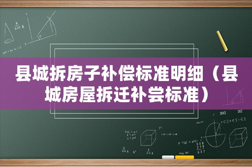 縣城拆房子補償標準明細（縣城房屋拆遷補嘗標準）