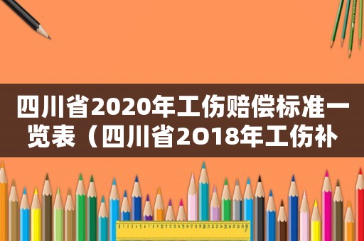 四川省2020年工傷賠償標準一覽表（四川省2O18年工傷補助金調整）