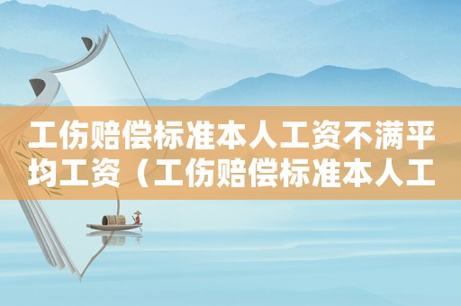 工傷賠償標準本人工資不滿平均工資（工傷賠償標準本人工資）