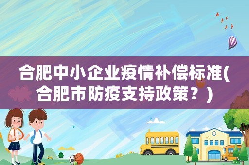 合肥中小企業疫情補償標準(合肥市防疫支持政策？)