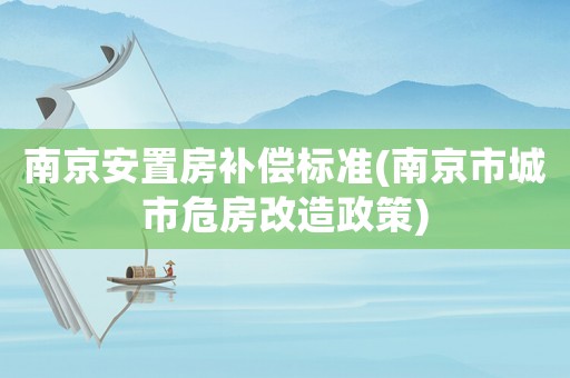 南京安置房補償標準(南京市城市危房改造政策)