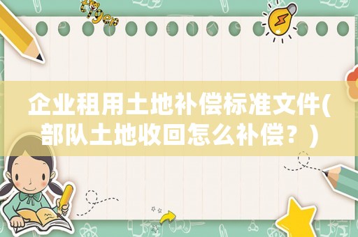 企業租用土地補償標準文件(部隊土地收回怎么補償？)
