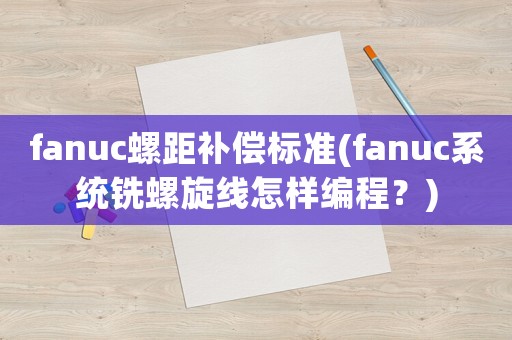 fanuc螺距補償標準(fanuc系統銑螺旋線怎樣編程？)