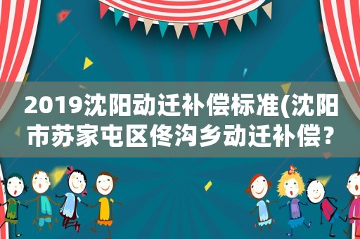 2019沈陽動遷補償標(biāo)準(zhǔn)(沈陽市蘇家屯區(qū)佟溝鄉(xiāng)動遷補償？)