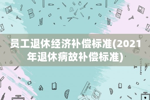 員工退休經濟補償標準(2021年退休病故補償標準)