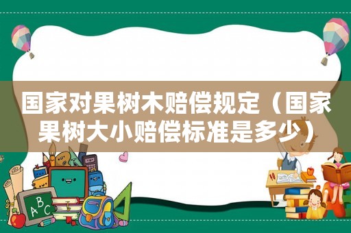 國家對果樹木賠償規定（國家果樹大小賠償標準是多少）