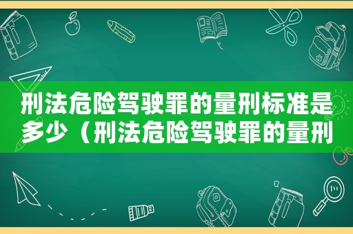 刑法危險駕駛罪的量刑標準是多少（刑法危險駕駛罪的量刑標準）