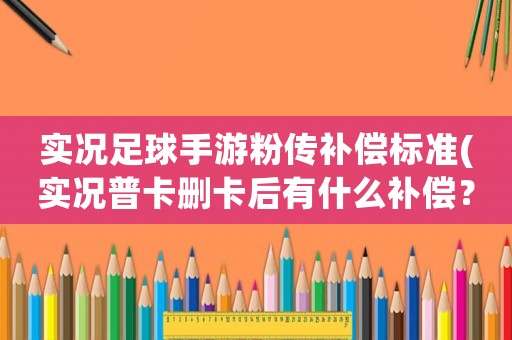 實況足球手游粉傳補償標準(實況普卡刪卡后有什么補償？)