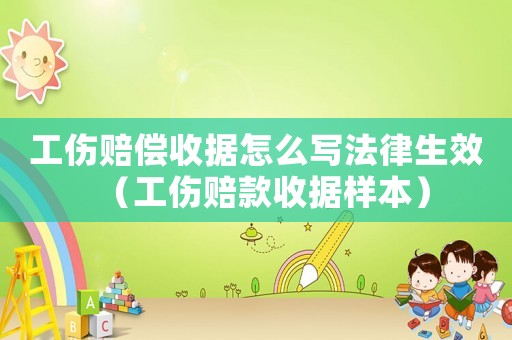 工傷賠償收據(jù)怎么寫法律生效（工傷賠款收據(jù)樣本）