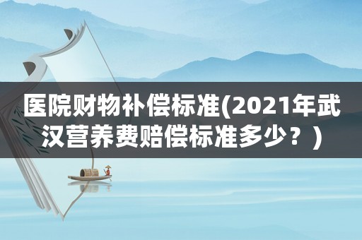 醫院財物補償標準(2021年武漢營養費賠償標準多少？)