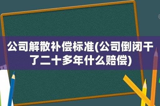 公司解散補償標準(公司倒閉干了二十多年什么賠償)