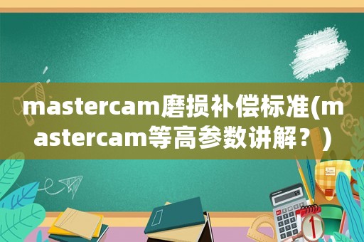 mastercam磨損補償標準(mastercam等高參數講解？)