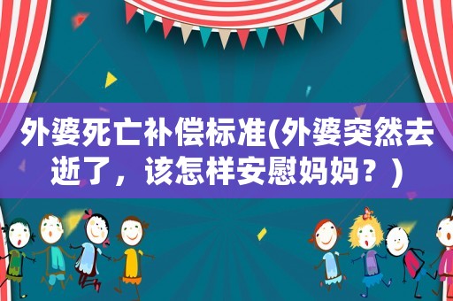 外婆死亡補(bǔ)償標(biāo)準(zhǔn)(外婆突然去逝了，該怎樣安慰媽媽？)