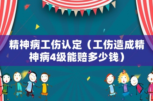 精神病工傷認定（工傷造成精神病4級能賠多少錢）