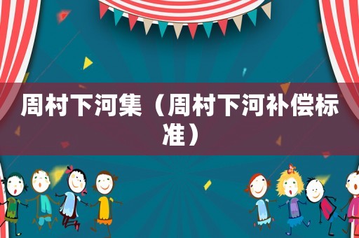周村下河集（周村下河補(bǔ)償標(biāo)準(zhǔn)）