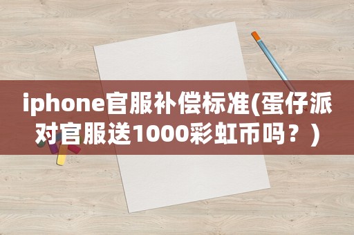 iphone官服補(bǔ)償標(biāo)準(zhǔn)(蛋仔派對官服送1000彩虹幣嗎？)