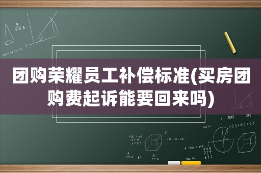 團購榮耀員工補償標準(買房團購費起訴能要回來嗎)