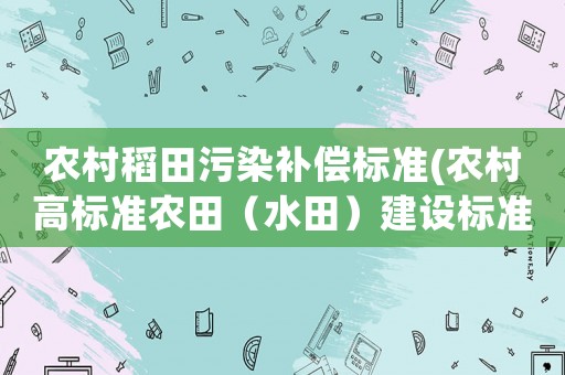 農村稻田污染補償標準(農村高標準農田（水田）建設標準是什么？)