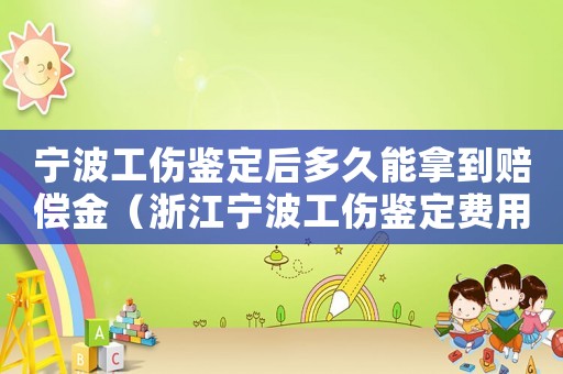 寧波工傷鑒定后多久能拿到賠償金（浙江寧波工傷鑒定費用多少錢啊）